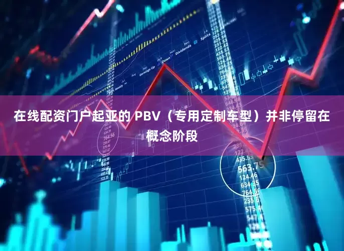 在线配资门户起亚的 PBV(专用定制车型)并非停留在概念阶段