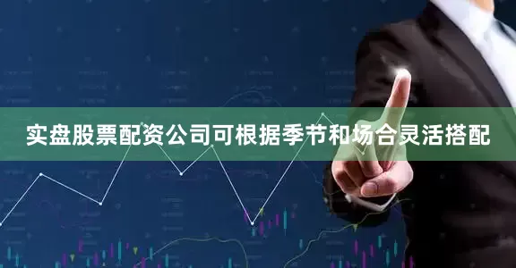 实盘股票配资公司可根据季节和场合灵活搭配