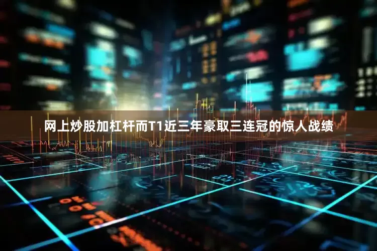 网上炒股加杠杆而T1近三年豪取三连冠的惊人战绩