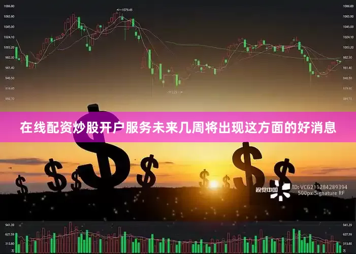 在线配资炒股开户服务未来几周将出现这方面的好消息